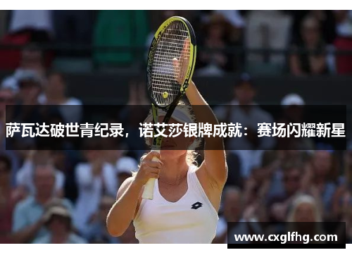 萨瓦达破世青纪录,诺艾莎银牌成就:赛场闪耀新星