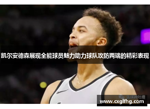 凯尔安德森展现全能球员魅力助力球队攻防两端的精彩表现