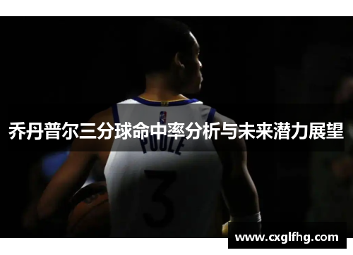 乔丹普尔三分球命中率分析与未来潜力展望