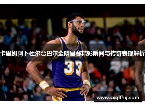 卡里姆阿卜杜尔贾巴尔全明星赛精彩瞬间与传奇表现解析
