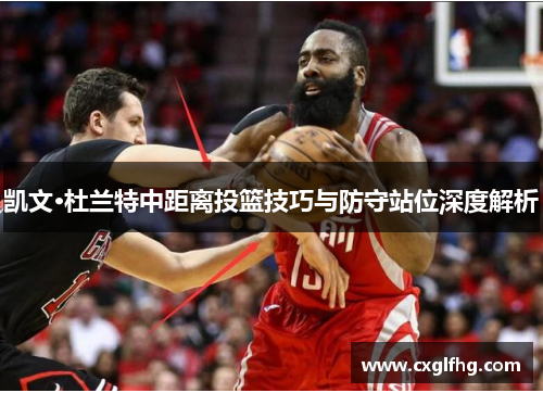 凯文·杜兰特中距离投篮技巧与防守站位深度解析