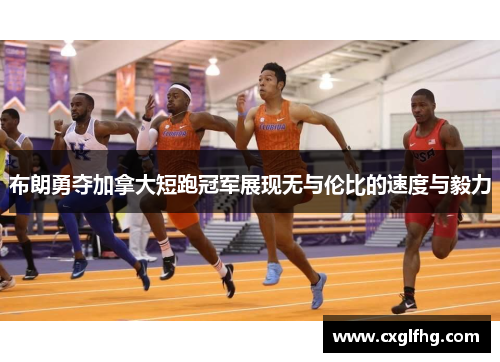 布朗勇夺加拿大短跑冠军展现无与伦比的速度与毅力