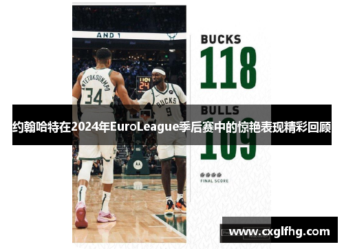 约翰哈特在2024年EuroLeague季后赛中的惊艳表现精彩回顾