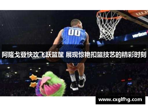 阿隆戈登快攻飞跃篮筐 展现惊艳扣篮技艺的精彩时刻