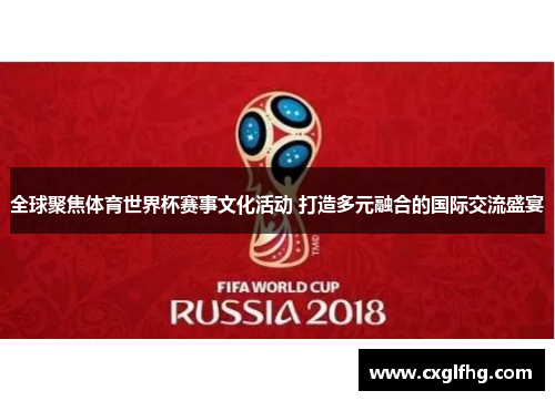 全球聚焦体育世界杯赛事文化活动 打造多元融合的国际交流盛宴