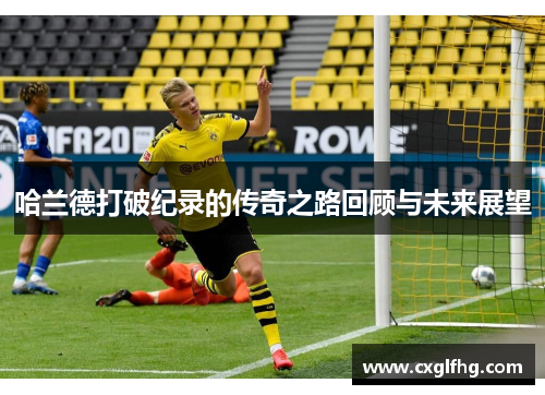 哈兰德打破纪录的传奇之路回顾与未来展望
