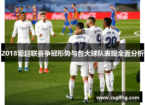 2018葡超联赛争冠形势与各大球队表现全面分析
