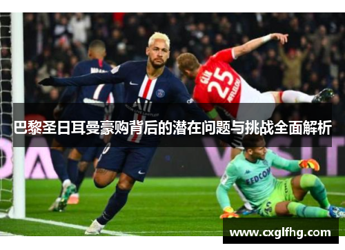 巴黎圣日耳曼豪购背后的潜在问题与挑战全面解析