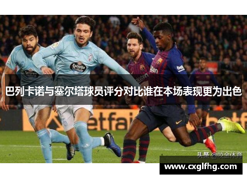 巴列卡诺与塞尔塔球员评分对比谁在本场表现更为出色