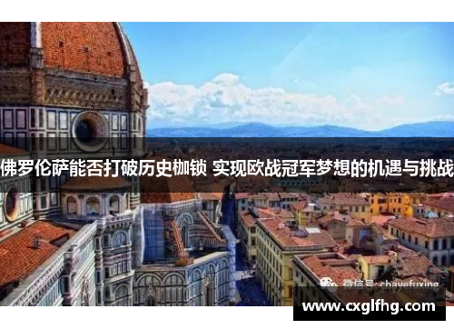 佛罗伦萨能否打破历史枷锁 实现欧战冠军梦想的机遇与挑战