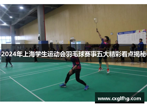 2024年上海学生运动会羽毛球赛事五大精彩看点揭秘