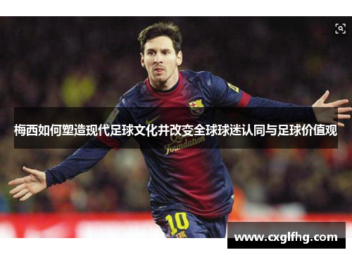 梅西如何塑造现代足球文化并改变全球球迷认同与足球价值观