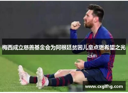 梅西成立慈善基金会为阿根廷贫困儿童点燃希望之光