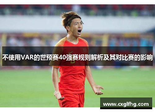 不使用VAR的世预赛40强赛规则解析及其对比赛的影响