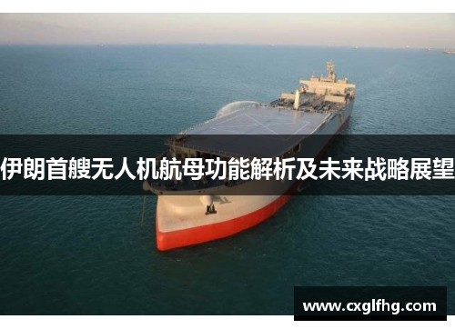 伊朗首艘无人机航母功能解析及未来战略展望