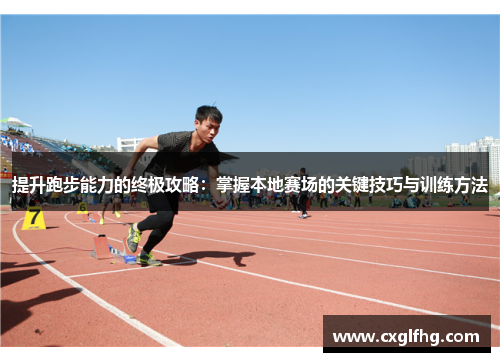 提升跑步能力的终极攻略：掌握本地赛场的关键技巧与训练方法