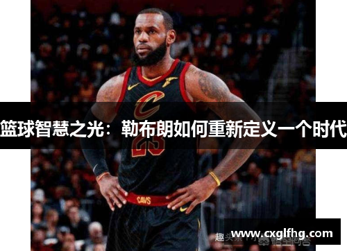篮球智慧之光：勒布朗如何重新定义一个时代