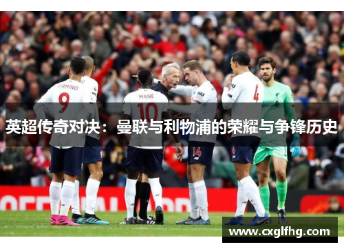 英超传奇对决：曼联与利物浦的荣耀与争锋历史