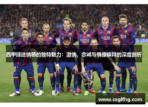 西甲球迷情感的独特魅力：激情、忠诚与偶像崇拜的深度剖析