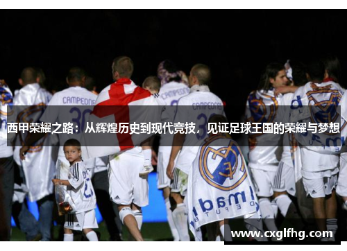 西甲荣耀之路:从辉煌历史到现代竞技,见证足球王国的荣耀与梦想 西甲荣耀之路:从辉煌历史到现代竞技,见证足球王国的荣耀与梦想
