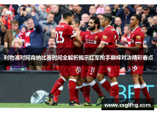 利物浦对阿森纳比赛时间全解析揭示红军枪手巅峰对决精彩看点 利物浦对阿森纳比赛时间全解析揭示红军枪手巅峰对决精彩看点