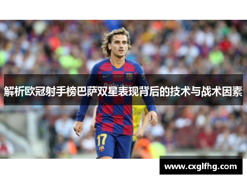 解析欧冠射手榜巴萨双星表现背后的技术与战术因素