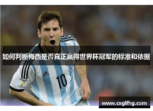 如何判断梅西是否真正赢得世界杯冠军的标准和依据