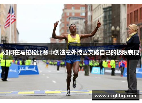如何在马拉松比赛中创造意外惊喜突破自己的极限表现