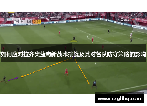 如何应对拉齐奥蓝鹰新战术挑战及其对各队防守策略的影响 如何应对拉齐奥蓝鹰新战术挑战及其对各队防守策略的影响