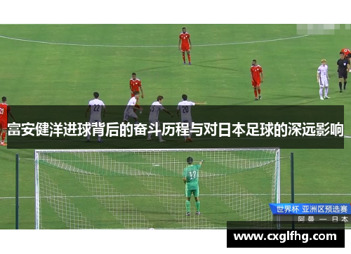 富安健洋进球背后的奋斗历程与对日本足球的深远影响