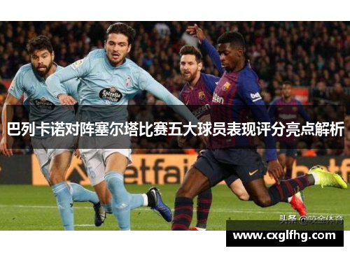 巴列卡诺对阵塞尔塔比赛五大球员表现评分亮点解析