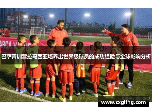 巴萨青训营拉玛西亚培养出世界级球员的成功经验与全球影响分析 巴萨青训营拉玛西亚培养出世界级球员的成功经验与全球影响分析