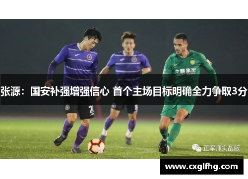 张源：国安补强增强信心 首个主场目标明确全力争取3分