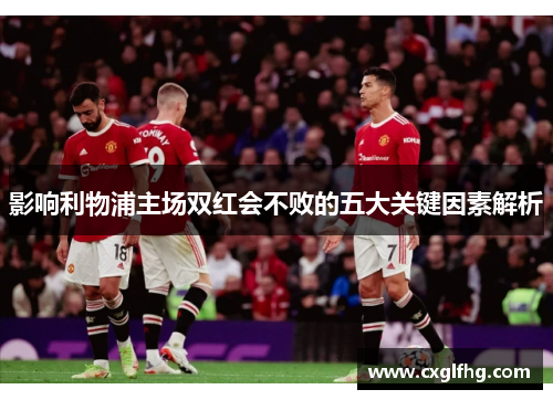 影响利物浦主场双红会不败的五大关键因素解析