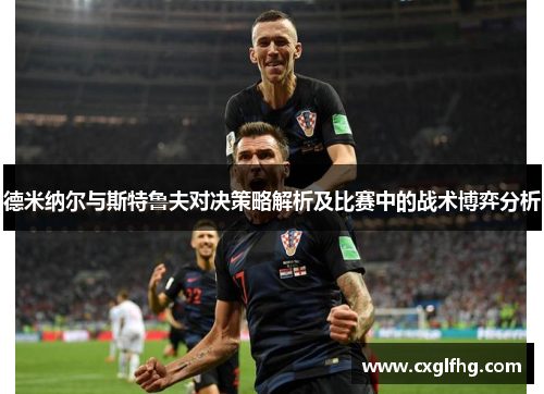 德米纳尔与斯特鲁夫对决策略解析及比赛中的战术博弈分析 德米纳尔与斯特鲁夫对决策略解析及比赛中的战术博弈分析