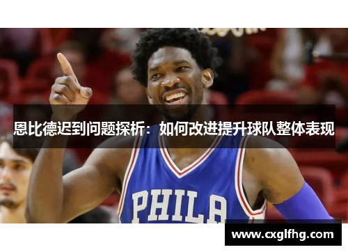 恩比德迟到问题探析:如何改进提升球队整体表现 恩比德迟到问题探析:如何改进提升球队整体表现