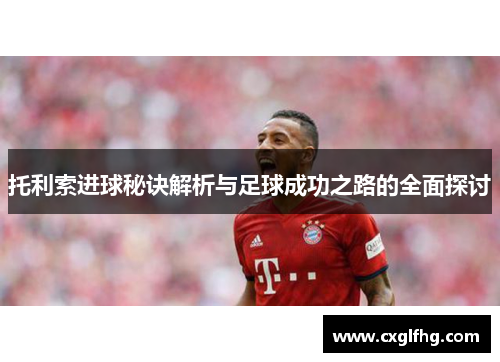 托利索进球秘诀解析与足球成功之路的全面探讨