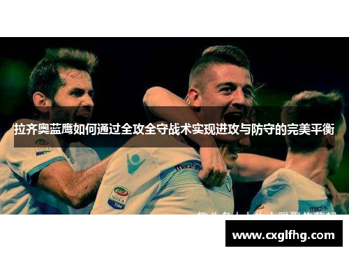 拉齐奥蓝鹰如何通过全攻全守战术实现进攻与防守的完美平衡 拉齐奥蓝鹰如何通过全攻全守战术实现进攻与防守的完美平衡