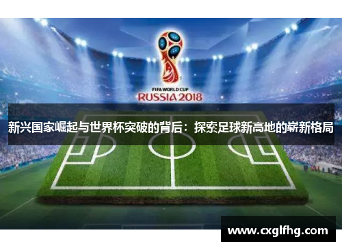 新兴国家崛起与世界杯突破的背后：探索足球新高地的崭新格局