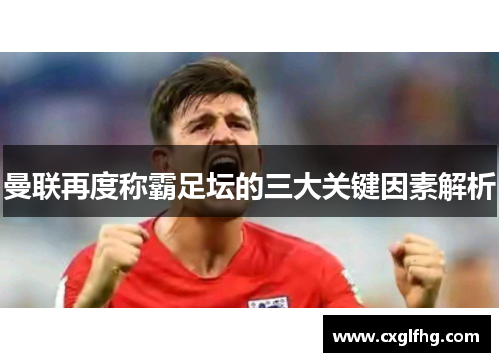 曼联再度称霸足坛的三大关键因素解析