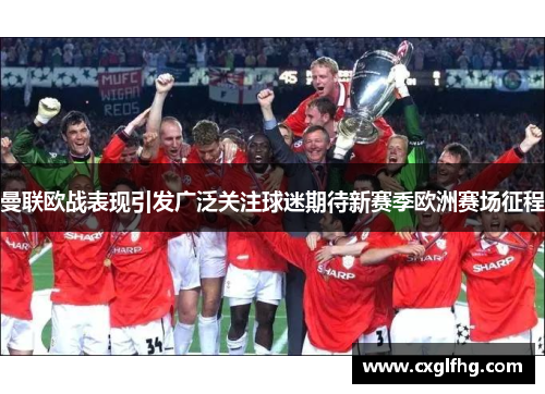 曼联欧战表现引发广泛关注球迷期待新赛季欧洲赛场征程