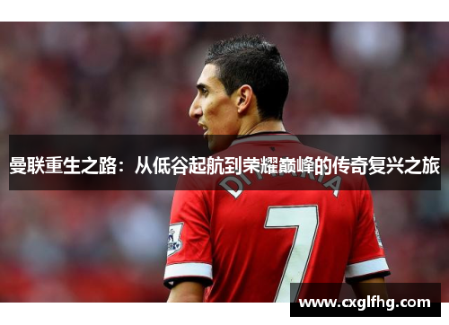曼联重生之路：从低谷起航到荣耀巅峰的传奇复兴之旅