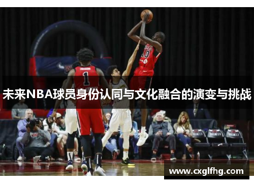 未来NBA球员身份认同与文化融合的演变与挑战