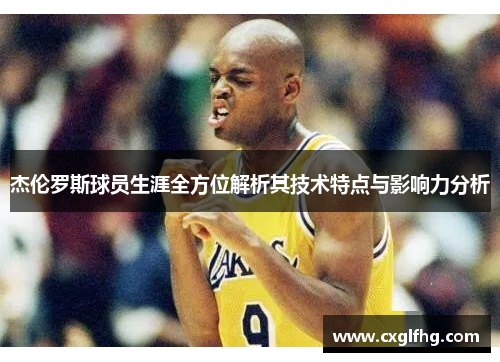 杰伦罗斯球员生涯全方位解析其技术特点与影响力分析 杰伦罗斯球员生涯全方位解析其技术特点与影响力分析