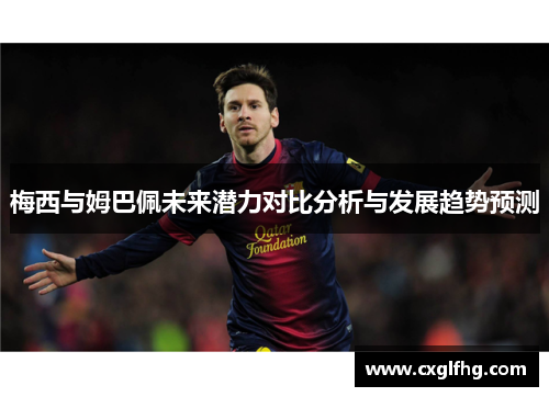 梅西与姆巴佩未来潜力对比分析与发展趋势预测 梅西与姆巴佩未来潜力对比分析与发展趋势预测